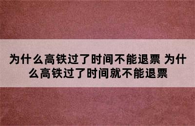 为什么高铁过了时间不能退票 为什么高铁过了时间就不能退票